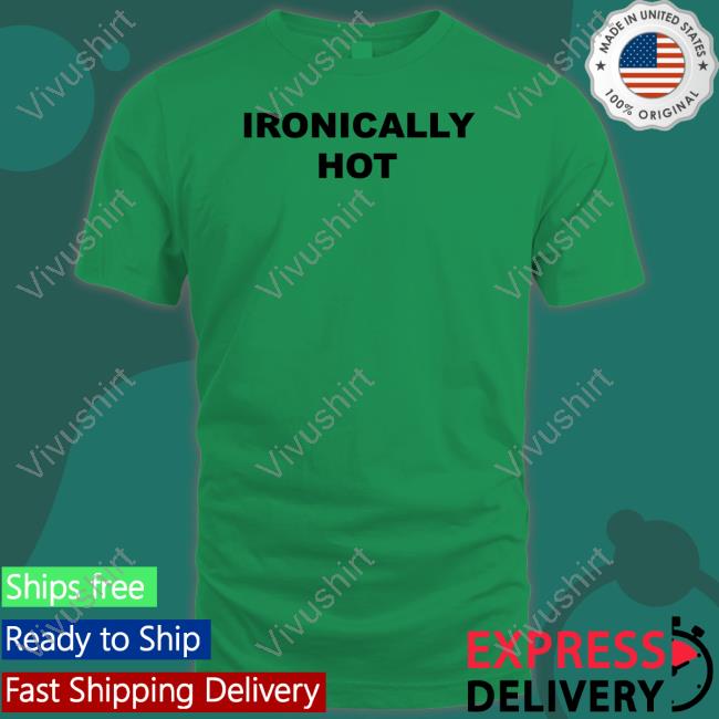 Ironically Hot T Shirt