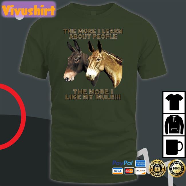 The Mule Store The More I Learn About People The More I Like My Mule T Shirt Shirtsthtgohard