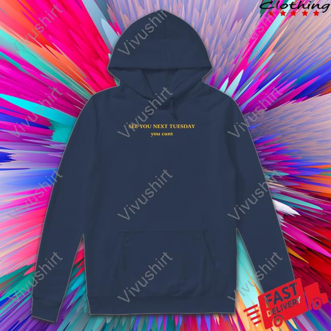 Shirts That Go Hard See You Next Tuesday You Cunt Shirt Shirtsthtgohard See You Next Tuesday You Cunt Hoodie