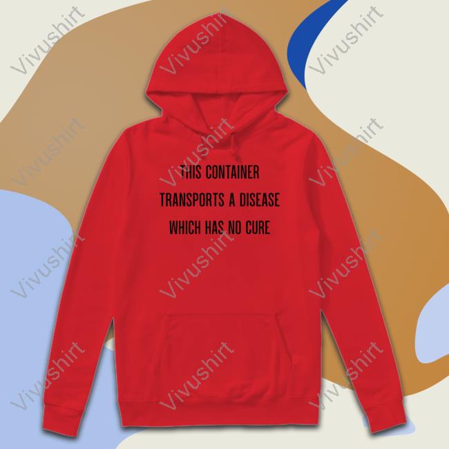 This Container Transports A Disease Which Has No Cure Shirt Sara Syndrome This Container Transports A Disease Which Has No Cure Hoodie