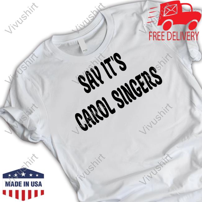 Goodshirts Say It's Carol Singers T Shirts Good Shirts