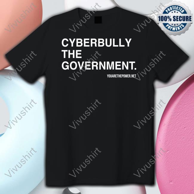 Youarethepower Store Cyberbully The Government Shirts
