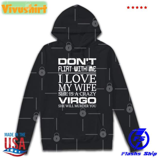 Don't Flirt With Me I Love My Wife She Is A Crazy Virgo She Will Murder You Shirt Shirts That Go Hard