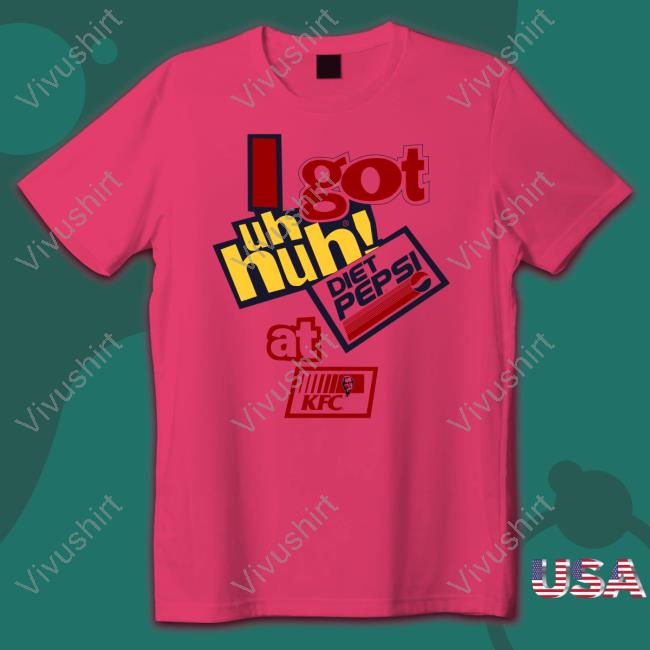I Got Uh Huh Diet Pepsi At Kfc Tee