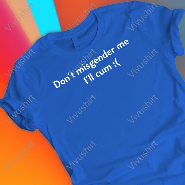 Don't Misgender Me I'll Cum T-Shirt