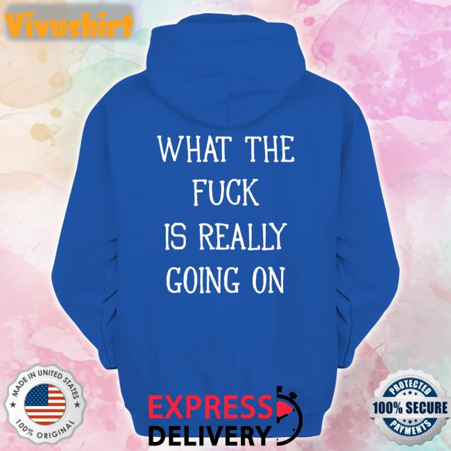 What The Fuck Is Really Going On Sweatshirt