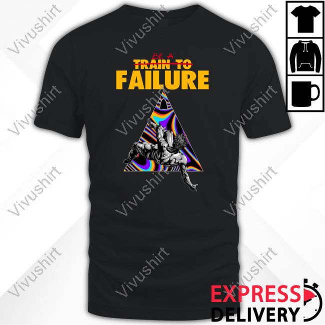 Be A Train To Failure T Shirt