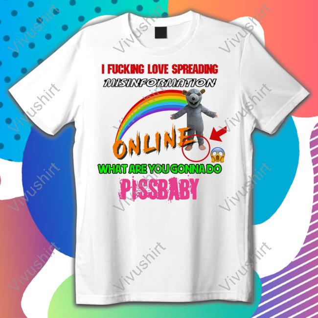 I Fucking Love Spreading Misinformation Online What Are You Gonna Do Pissbaby Tee