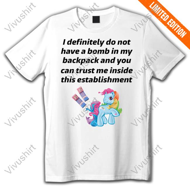 Little Pony I Definitely Do Not Have A Bomb In My Backpack And You Can Trust Me Inside This Establishment New Shirt