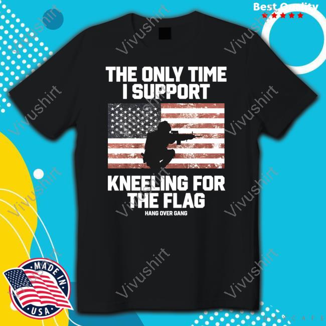 I Only Time I Support Kneeling For The Flag Hang Over Gang Shirt