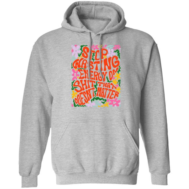 Stop Wasting Energy On Shit That Doesn't Matter Shirt Univ3rsechild Stop Wasting Energy On Shit That Doesn't Matter Shirt Univ3rsechild