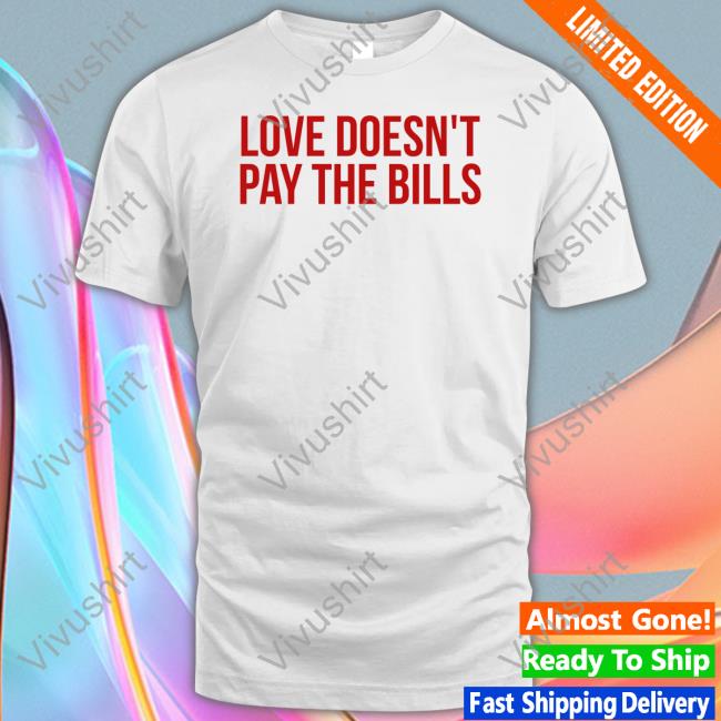 Love Doesn't Pay The Bills Shirt Love Doesn't Pay The Bills Shirt GabiAshton