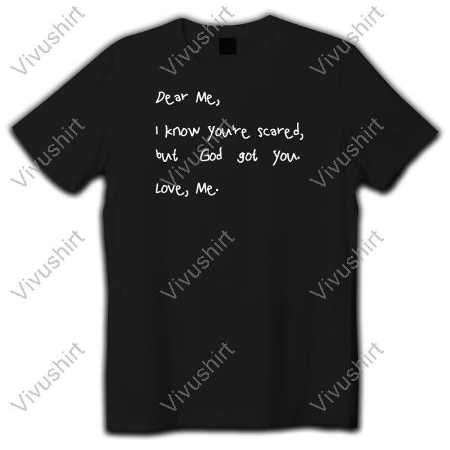 Godisdope Dear Me I Know You're Scared But God Got You Love Me Tee Shirt