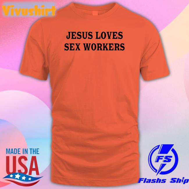 Jesus Loves Sex Workers T Shirts