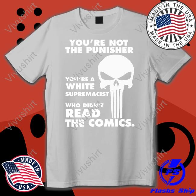 You're Not The Punisher You're A White Supremacist Who Didn't Read The Comics T-Shirt
