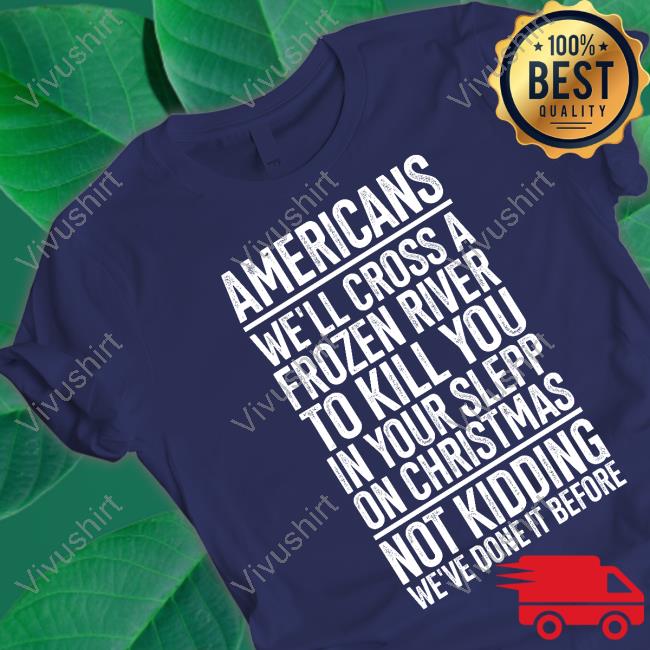 Americans We’Ll Cross A Frozen River To Kill You In Your Sleep Shirt The Redheaded Libertarian