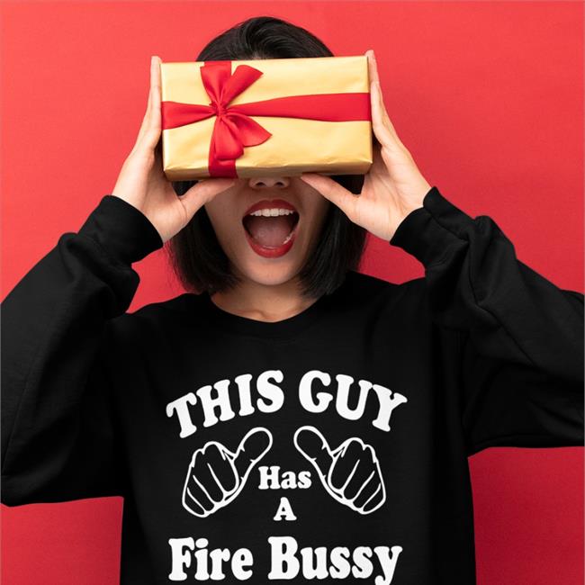 This Guy Has A Fire Bussy Shirt