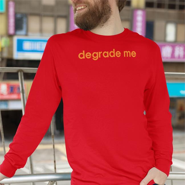 Shirts That Go Hard Degrade Me T Shirts