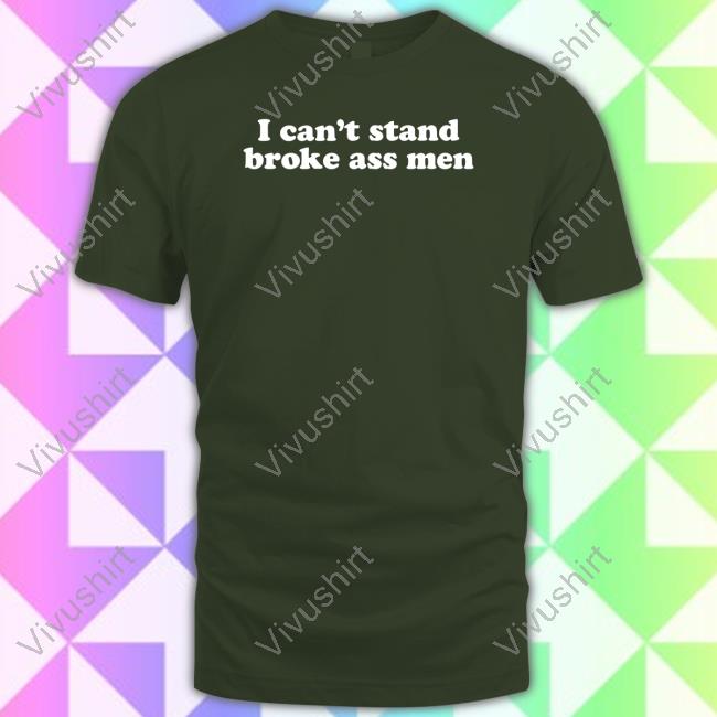 I Can’t Stand Broke Ass Men Funny Shirt
