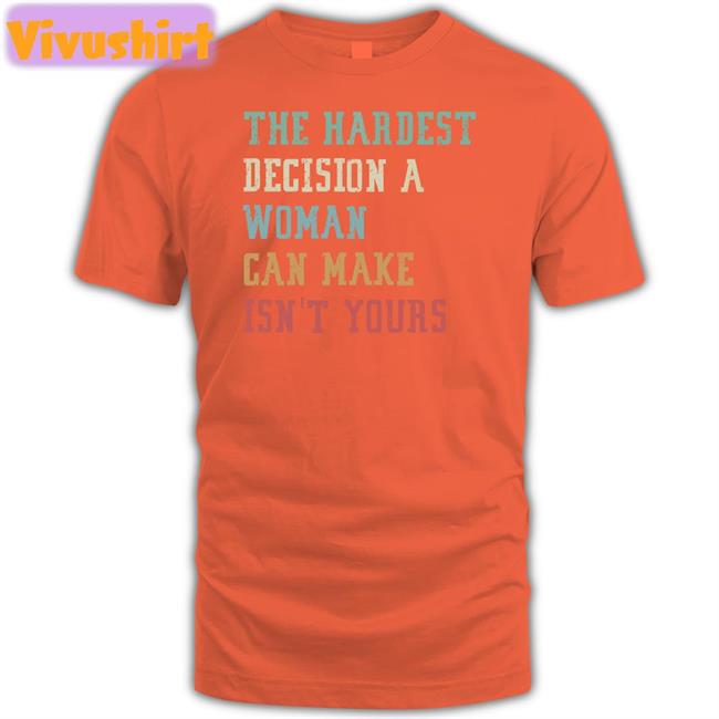 The Hardest Decision A Woman Can Make Isn't Yours Shirt Emywinst Emily Winston