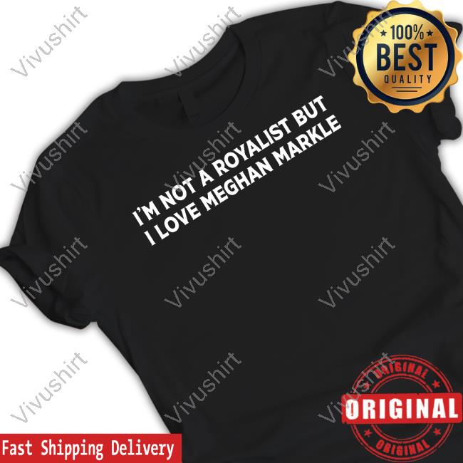 Bpete1970 I'm Not A Royalist But I Love Meghan Markle tee shirt