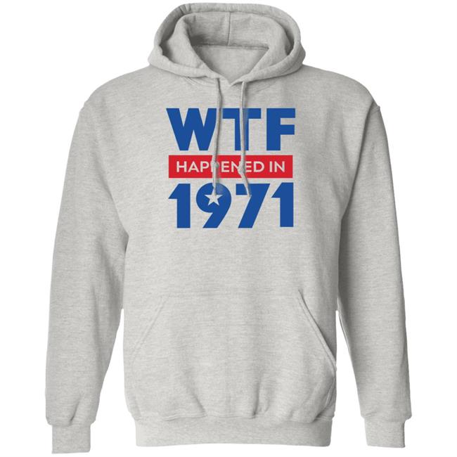 Wtf Happened In 1971 Shirt Hoodie Sweatshirt Wtf Happened In 1971 Shirt Hoodie Sweatshirt