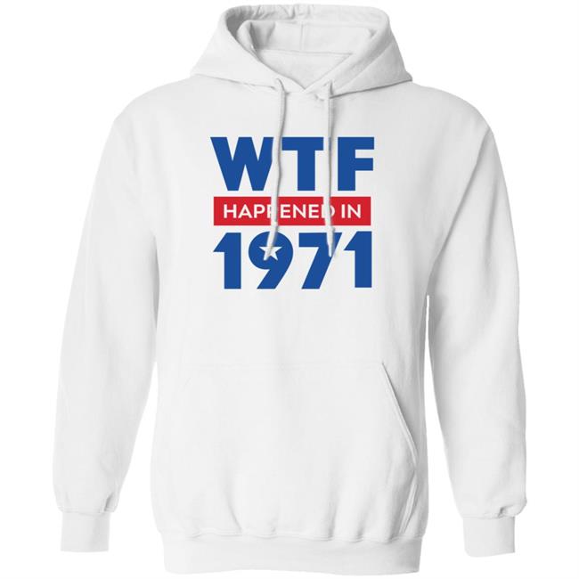 Wtf Happened In 1971 Shirt Hoodie Sweatshirt Wtf Happened In 1971 Shirt Hoodie Sweatshirt