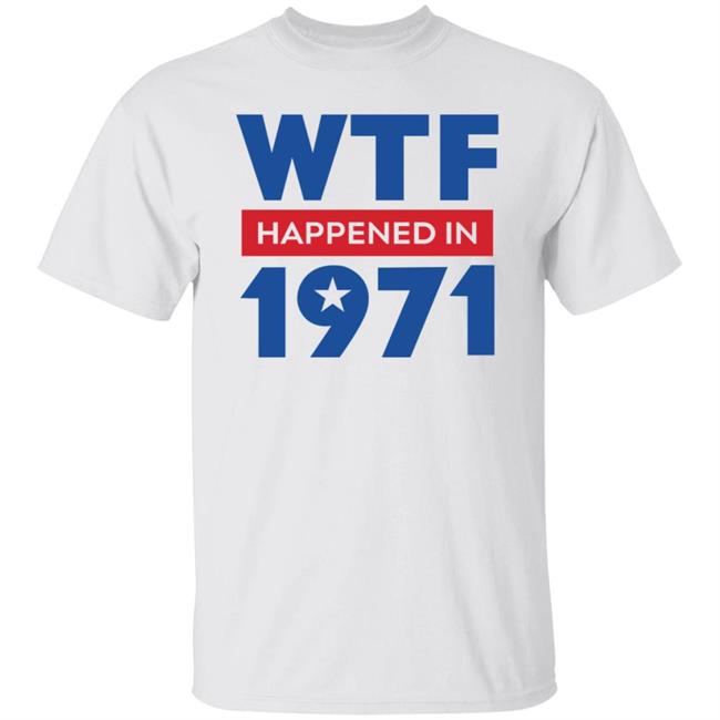 Wtf Happened In 1971 Shirt Hoodie Sweatshirt