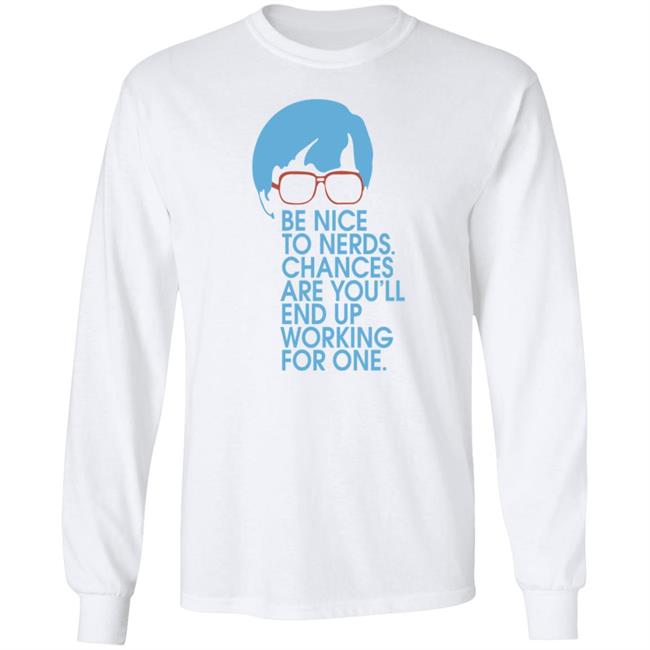 Be Nice To Nerds Chances Are You'll End Up Working For One Shirt Be Nice To Nerds Chances Are You'll End Up Working For One Shirt