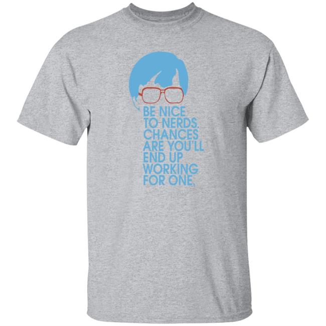 Be Nice To Nerds Chances Are You'll End Up Working For One Shirt Be Nice To Nerds Chances Are You'll End Up Working For One Shirt