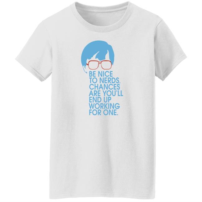 Be Nice To Nerds Chances Are You'll End Up Working For One Shirt Be Nice To Nerds Chances Are You'll End Up Working For One Shirt