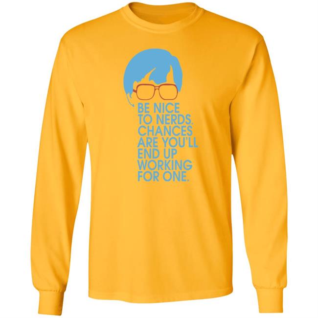 Be Nice To Nerds Chances Are You'll End Up Working For One Shirt Be Nice To Nerds Chances Are You'll End Up Working For One Shirt