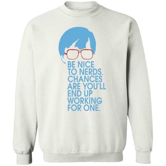 Be Nice To Nerds Chances Are You'll End Up Working For One Shirt Be Nice To Nerds Chances Are You'll End Up Working For One Shirt