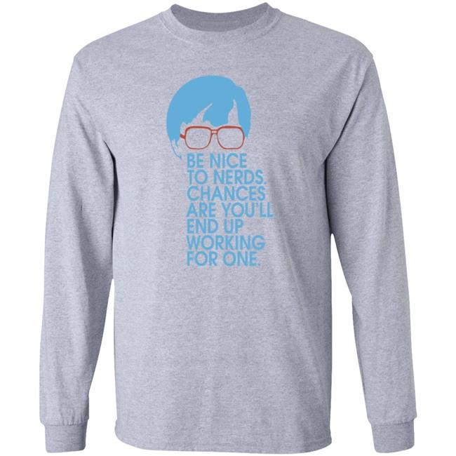 Be Nice To Nerds Chances Are You'll End Up Working For One Shirt Be Nice To Nerds Chances Are You'll End Up Working For One Shirt