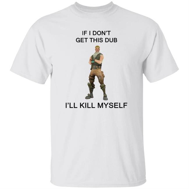 If I Don't Get This Dub 'Ll Kill Myself Shirt Hoodie Sweatshirt