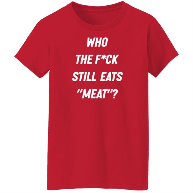 Who The Fuck Still Eat Meat Shirt Plant Babes Who The F*ck Shirt Who The Fuck Still Eat Meat Shirt Plant Babes Who The F*ck Shirt