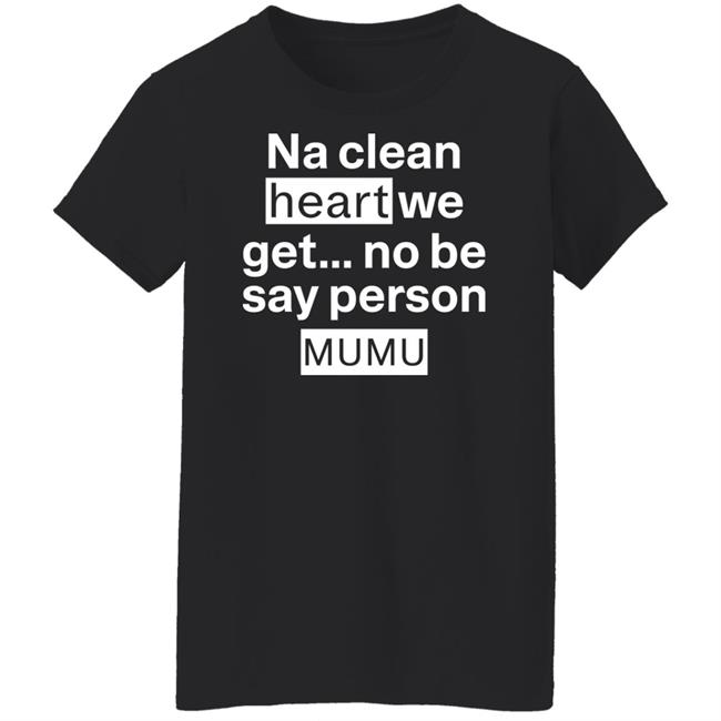 Na Clean Heart We Get No Be Say Person Mumu Shirt Lil Kowomipe Na Clean Heart We Get No Be Say Person Mumu Shirt Lil Kowomipe