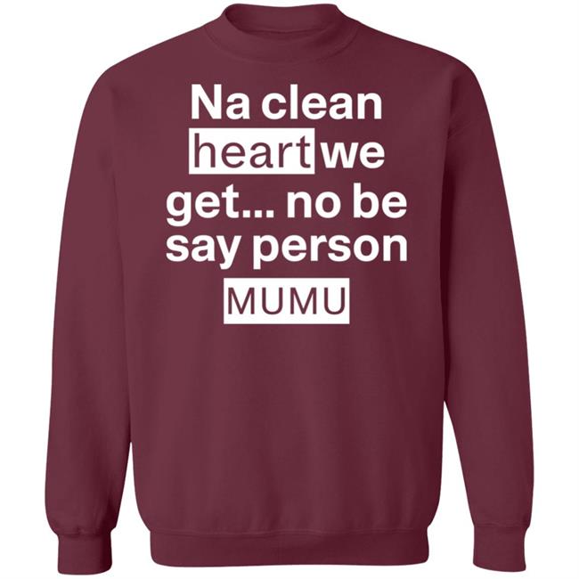 Na Clean Heart We Get No Be Say Person Mumu Shirt Lil Kowomipe Na Clean Heart We Get No Be Say Person Mumu Shirt Lil Kowomipe