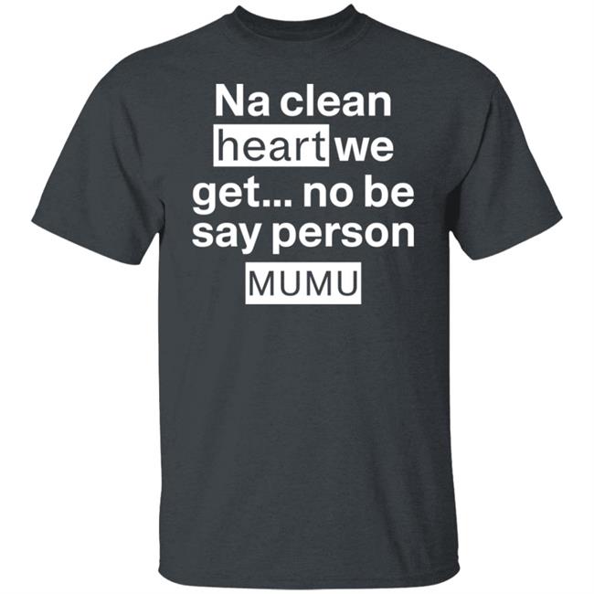 Na Clean Heart We Get No Be Say Person Mumu Shirt Lil Kowomipe Na Clean Heart We Get No Be Say Person Mumu Shirt Lil Kowomipe