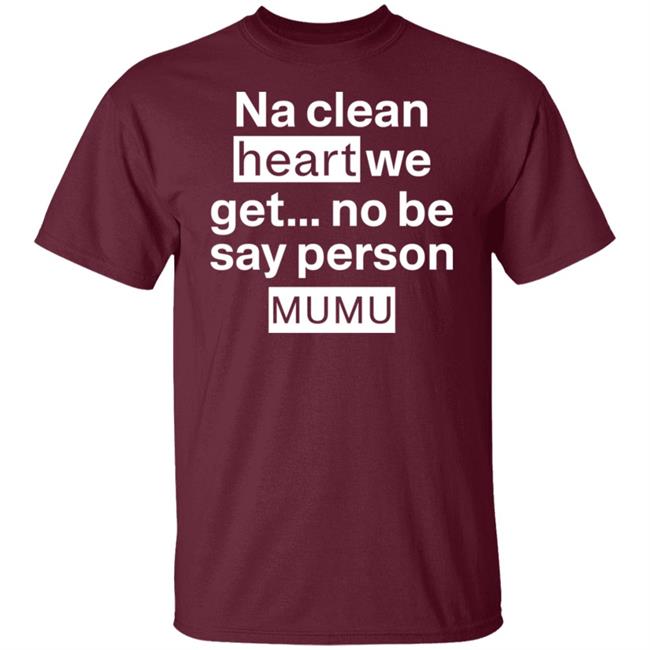 Na Clean Heart We Get No Be Say Person Mumu Shirt Lil Kowomipe Na Clean Heart We Get No Be Say Person Mumu Shirt Lil Kowomipe