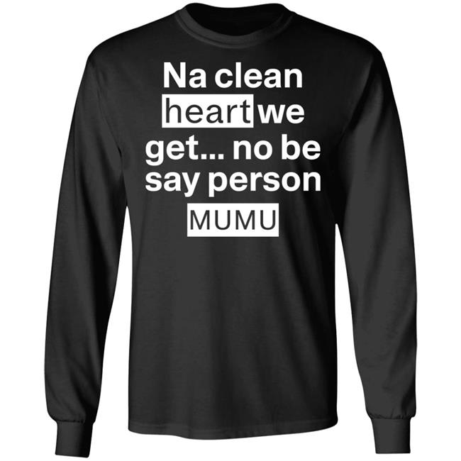 Na Clean Heart We Get No Be Say Person Mumu Shirt Lil Kowomipe Na Clean Heart We Get No Be Say Person Mumu Shirt Lil Kowomipe
