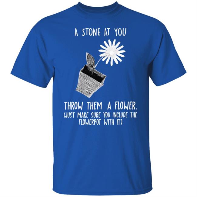 If Somebody Throws A Stone At You Throw Them A Flower Shirt Harry Designs Stuff