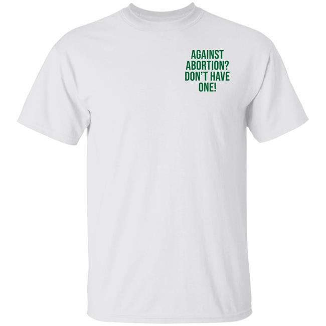 Against Abortion Don't Have One Shirt Hoodie Sweatshirt