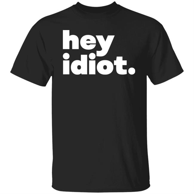 Hey Idiot Shirt Hoodie Sweatshirt