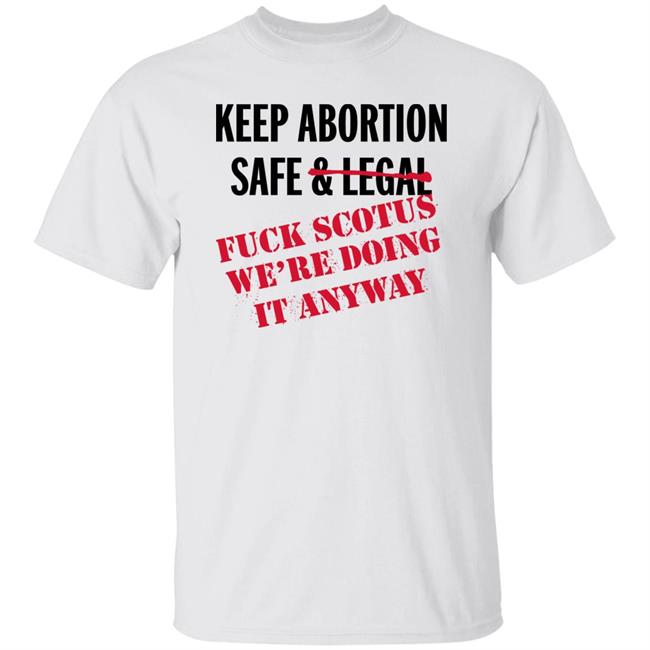 Hanz Keep Abortion Safe And Legal Fuck Scotus We're Doing It Anyway Shirt Hoodie Sweatshirt