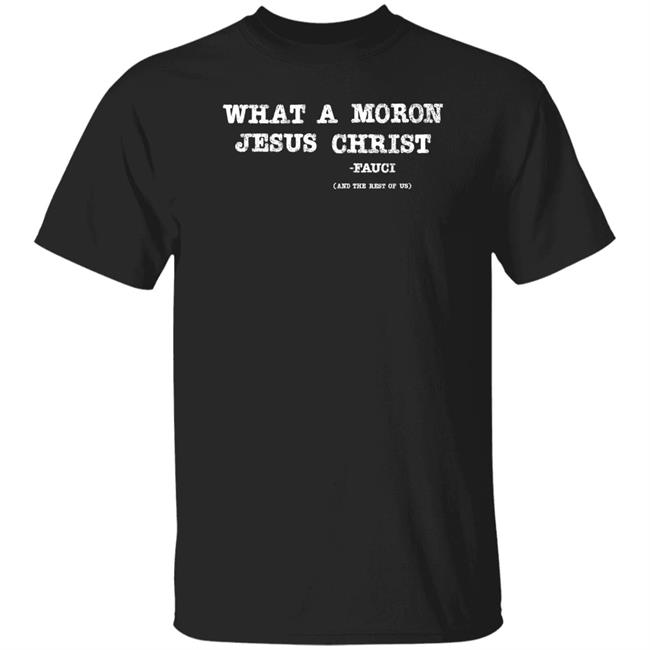 What A Moron Jesus Christ Shirt All Left Sides What A Moron Jesus Christ Dr. Fauci Shirt