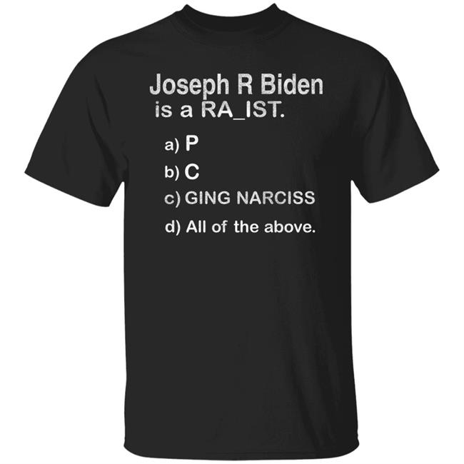 Joseph R Biden Is A Ra_ist Shirt Joseph R Biden Is A Racist P C Ging Narciss All Of The Above Shirt Hoodie Sweatshirt
