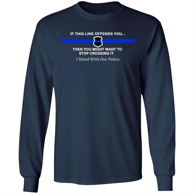 If This Line Offends You Then You Might Want To Stop Crossing It Stand With Our Police Shirt If This Line Offends You Then You Might Want To Stop Crossing It Stand With Our Police Shirt