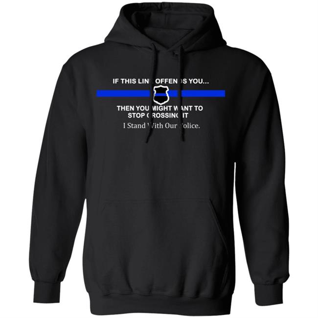 If This Line Offends You Then You Might Want To Stop Crossing It Stand With Our Police Shirt If This Line Offends You Then You Might Want To Stop Crossing It Stand With Our Police Shirt