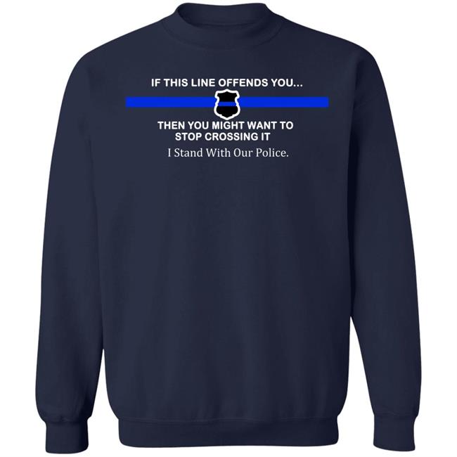 If This Line Offends You Then You Might Want To Stop Crossing It Stand With Our Police Shirt If This Line Offends You Then You Might Want To Stop Crossing It Stand With Our Police Shirt